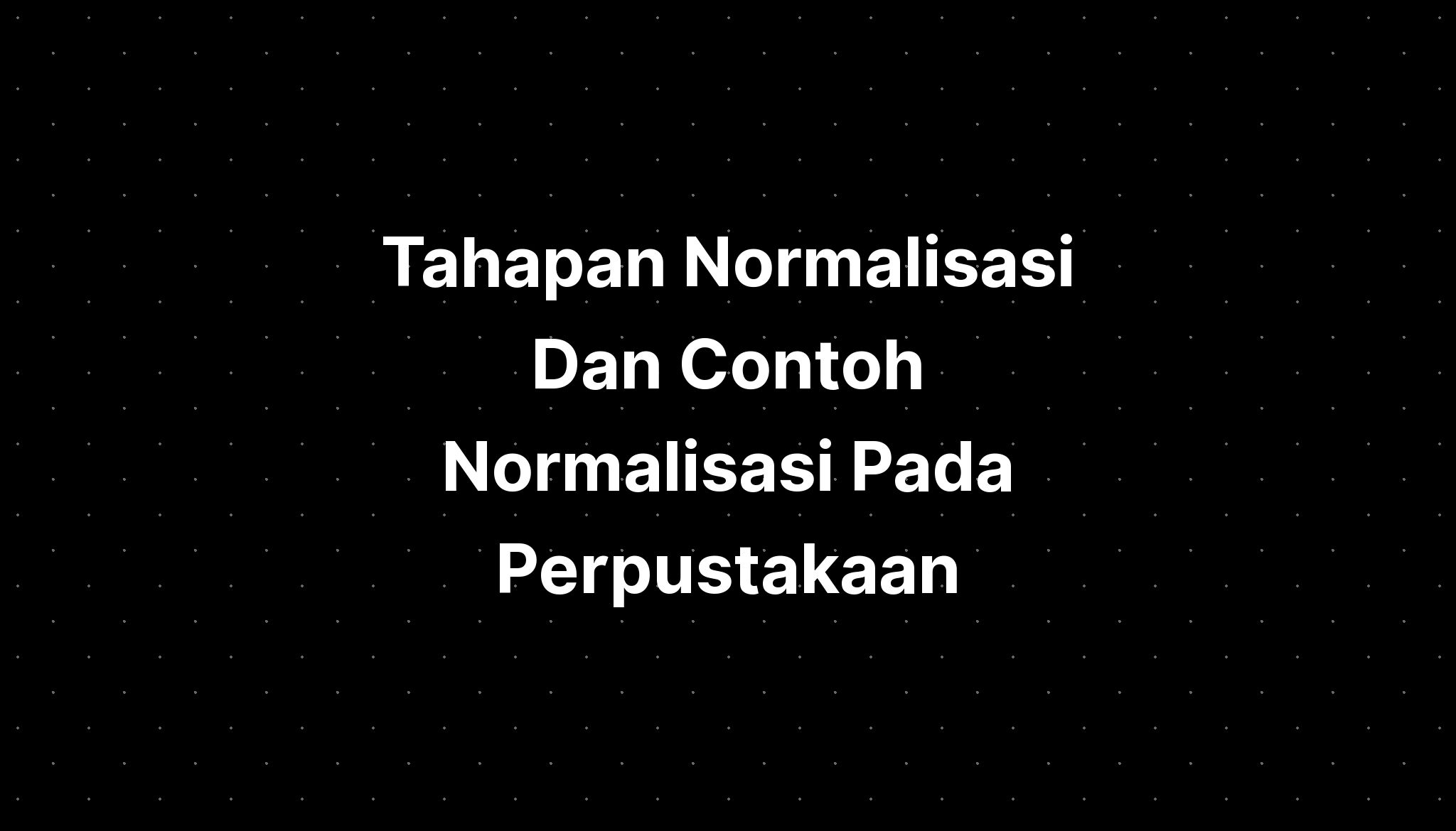 Tahapan Normalisasi Dan Contoh Normalisasi Pada Perpustakaan Imagesee